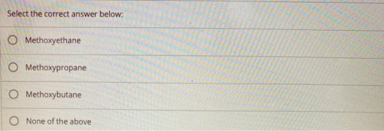 Select the correct answer below: O Methoxyethane O Methoxypropane O Methoxybutane O None of the above