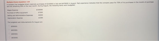 Multiple Choice Question 110 A company has budgeted direct materials purchases of $310000 in July and $470000 in August Past