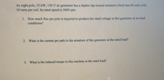 An eight-pole, 25-kW, 120-V de generator has a duplex lap-wound armature which has 64 coils with 10 turns per coil. Its rated