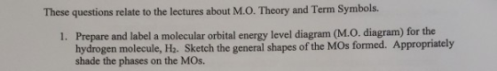 These questions relate to the lectures about M.O. Theory and Term Symbols. 1. Prepare and label a molecular orbital energy le