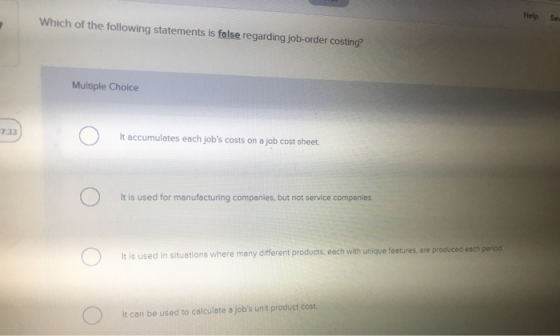 Help Se Which of the following statements is false regarding job-order costing? Multiple Choice 733 It accumulates each jobs