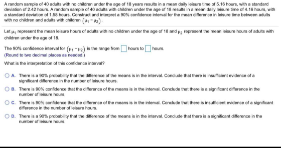 A random sample of 40 adults with no children under the age of 18 years results in a mean daily leisure time of 5.16 hours, w