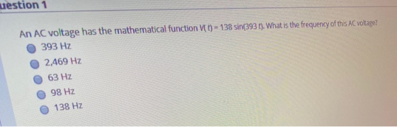 uestion 1 An AC voltage has the mathematical function V(t) = 138 sin(393 t). What is the frequency of this AC voltage? 393 Hz