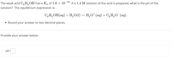 The weak acid C,H,OH has a Ka of 1.6 x 10-10. If a 1.4 M solution of the acid is prepared, what is the pH of the solution? Th