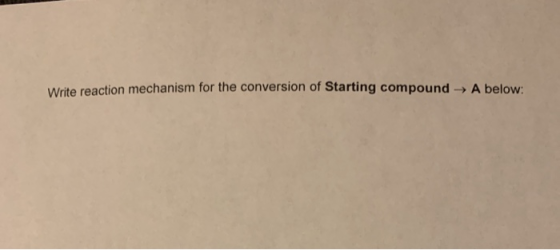 Write reaction mechanism for the conversion of Starting com pound A below: