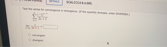 DETAILS SCALCCC4 8.4.005. Test the series for convergence or divergence. (If the quantity diverges, enter DIVERGES.) .(-1)-1