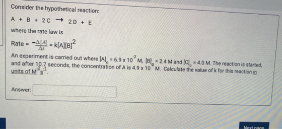 Consider the hypothetical reaction: A + B + 2 + 2D + E where the rate law is Rate = -444 = k[A][B An experiment is carried ou