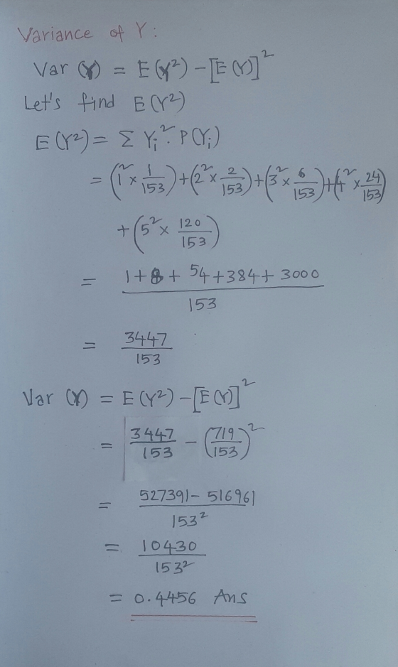 2 Variance of Y: Var (%) = E(82) - [EM] Lets find EY2) E (Y2) = { }; ². P (Y;) = (xs) + 3) + 120 + 15 x 153 1+8 + 54+384+ 30