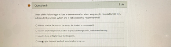 Question 8 2 pts Three of the following practices are recommended when assigning in-class activities (le. independent practic