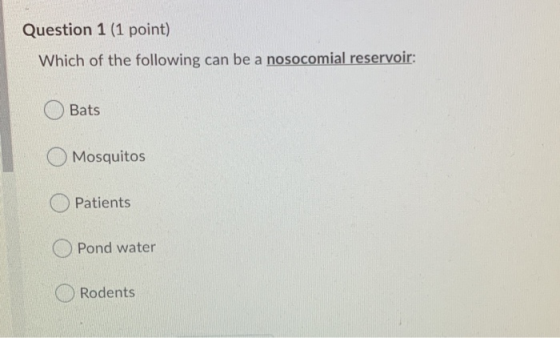 Question 1 (1 point) Which of the following can be a nosocomial reservoir: O Bats O Mosquitos O Patients Pond water Rodents