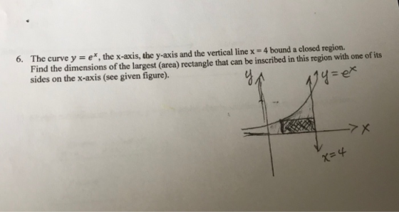 6. The curve y = ex, the x-axis, the y-axis and the vertical line x = 4 bound a closed region. Find the dimensions of the lar