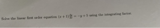 Solve the linear first order equation (x + 1) = -y +5 using the integrating factor.