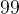 99