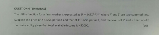 QUESTION 4(10 MARKS] The utility function for a farm worker is expressed as U = 0.5X0.5y2, where X and Y are two commodities.