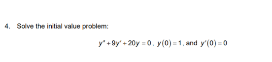 4. Solve the initial value problem: y +9y + 20y = 0, y(0) = 1, and y(0) = 0