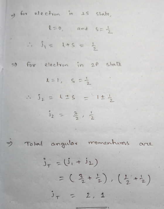 for electron in ts state, s= Ź lao and si = 4+5 = for electron in 2P state 1=1, S = i i = las = 12 Ź - Total angular momentum