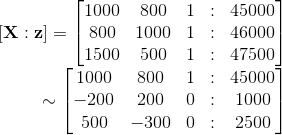[ {\bf X} : {\bf z}]= \begin{bmatrix} 1000& 800 &1 &:& 45000\\ 800& 1000& 1&:& 46000 \\ 1500 & 500& 1&:& 47500\end{bmatrix} \\ ~~~~~~~~~~~~\sim \begin{bmatrix} 1000& 800 &1 &:& 45000\\ -200& 200& 0&:& 1000 \\ 500 & -300& 0&:& 2500\end{bmatrix}