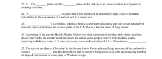 20, 21. The ionizing radiation. phase and the phase of the cell cycle are most sensitive to exposure to 22. A is a gene that
