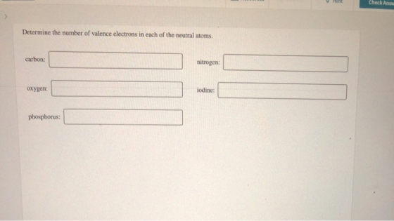 Hint Check Answ Determine the number of valence electrons in each of the neutral atoms. carbon: nitrogen: oxygen: iodine: pho