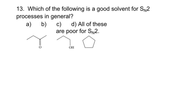 13. Which of the following is a good solvent for S2 processes in general? a) b) c) d) All of these are poor for Sn2. OH