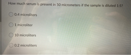 How much serum is present in 50 micrometers if the sample is diluted 1:5? 0.4 microliters 1 microliter 10 microliters 0.2 mic