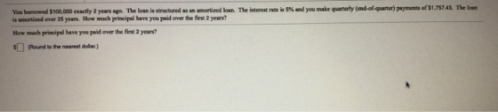 you make quarterly (and of quarter payments of $1,75743. The You borrowed $100.000 exactly 2 years ago. The loan is structure