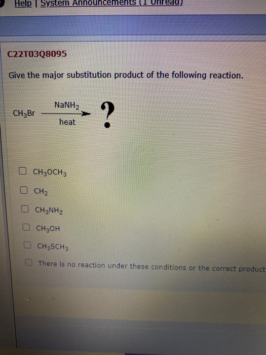 Help System Announ ents Unread). C22T0308095 Give the major substitution product of the following reaction. NaNH2 CH3Br ? hea
