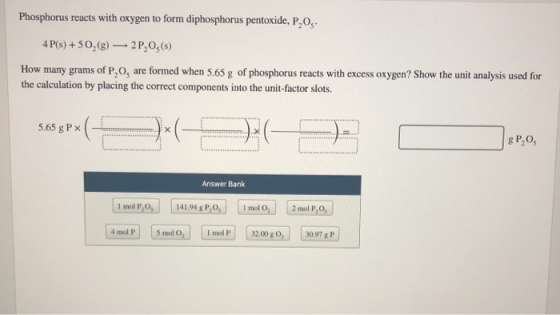 Phosphorus reacts with oxygen to form diphosphorus pentoxide, P,Os 4 P(s)+50,(g) 2 P,Og(s) How many grams of P,O, are formed