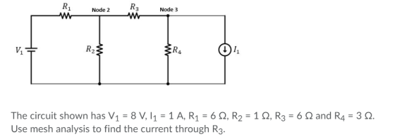R3 Node 3 Node 2 R2 The circuit shown has V1 8 V, I1 1 A, R1 6 Q, R2 Use mesh analysis to find the current through R3. 1 Q, R