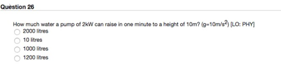 Question 26 How much water a pump of 2kW can raise in one minute to a height of 10m? (g-10m/s2) [LO: PHY] O 2000 litres 10 li