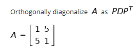 Orthogonally diagonalize A as PDPT A = []} }] 15 51