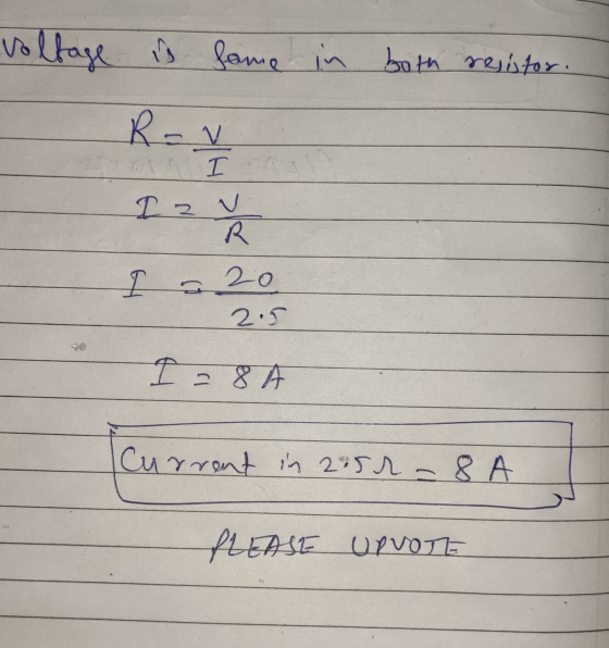 Voltage is fame in both resistor. R-V Iz v R 20 어 a 2.5 I=8 A Current in 2:52 - 8 A PLEASE UPVOTE