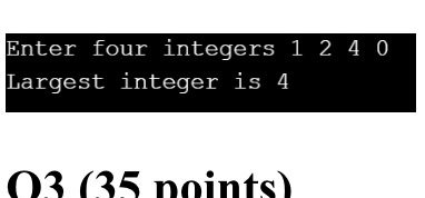 Enter four integers 1 2 4 0 Largest integer is 4 03 (35 points)