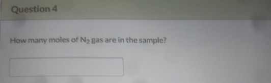 Question 4 How many moles of N2 gas are in the sample?