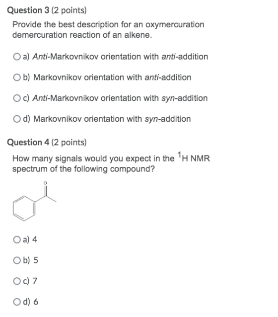 Question 3 (2 points) Provide the best description for an oxymercuration demercuration reaction of an alkene. a) Anti-Markovn