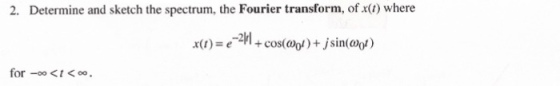 2. Determine and sketch the spectrum, the Fourier transform, of x() where -2l +cos(0)+ jsin for -<t<