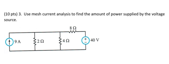 (10 pts) 3. Use mesh current analysis to find the amount of power supplied by the voltage source. 8 + 40 V