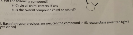 the following compound: a. Circle all chiral centers, if any b. is the overall compound chiral or achiral? 7. Based on your p