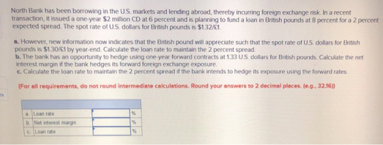 North Bank has been borrowing in the US markets and lending abroad, thereby incurring foreign exchange risk. In a recent tran