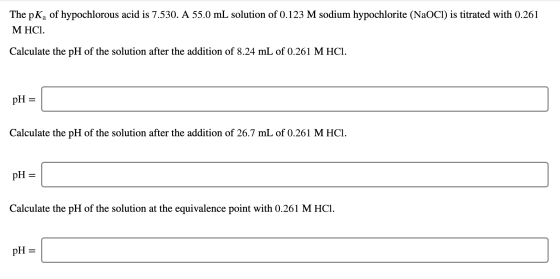 The pKa of hypochlorous acid is 7.530. A 55.0 mL solution of 0.123 M sodium hypochlorite (NaOCl) is titrated with 0.261 M HCI