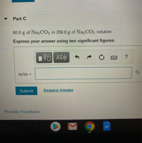 Part C 60.0 g of Na2CO3 in 289.0 g of Na2CO3 solution Express your answer using two significant figures. Η ΑΣφ ? m/m = % Subm
