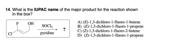 14. What is the IUPAC name of the major product for the reaction shown in the box? F OH SOCI, pyridine A) (E)-1,3-dichloro-1-