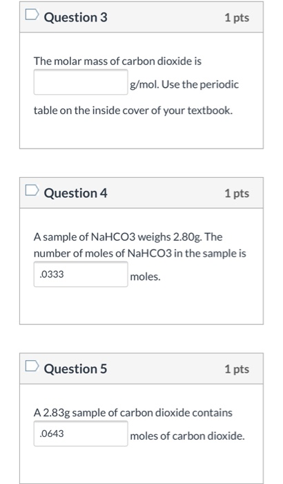 Question 3 1 pts The molar mass of carbon dioxide is g/mol. Use the periodic table on the inside cover of your textbook. Ques