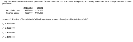 During the period, Halversons cost of goods manufactured was $540,000. In addition, its beginning and ending inventories for