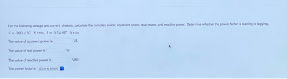 For the following voltage and current phasors, calculate the complex power, apparent power, real power, and reactive power. D