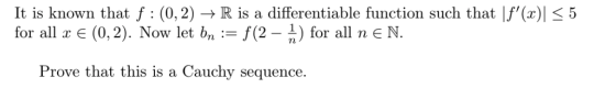 It is known that f :(0,2) + R is a differentiable function such that \f(x) < 5 for all x € (0,2). Now let bn := f(2 – †) for