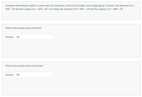 Consider international trade in a world with two countries, Home and Foreign, and a single good. At Home, the demand is D = 5