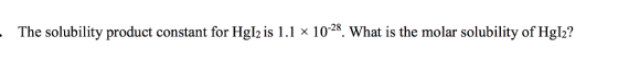 The solubility product constant for Hgl2 ?s l .1 x10-28. What is the molar solubility of Hgb?
