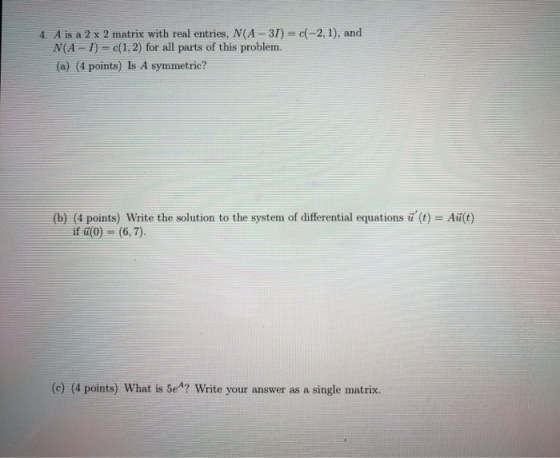 -2, 1), and 4. A is a 2 x 2 matrix with real entries, N(A - 31) = N(A - 1) = c(1,2) for all parts of this problem. (a) (4 poi