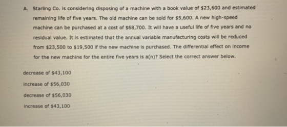 A. Starling Co. is considering disposing of a machine with a book value of $23,600 and estimated remaining life of five years